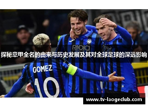 探秘意甲全名的由来与历史发展及其对全球足球的深远影响