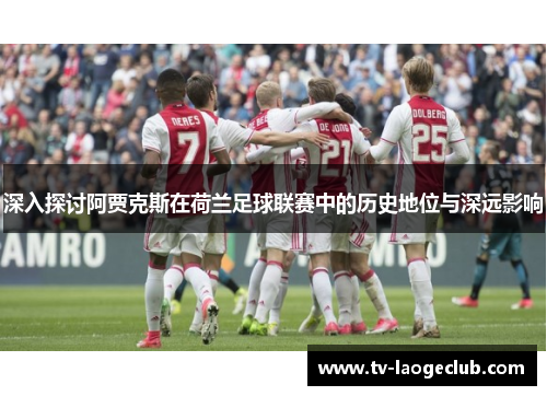 深入探讨阿贾克斯在荷兰足球联赛中的历史地位与深远影响
