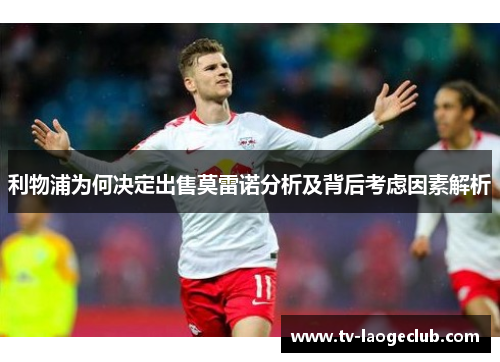 利物浦为何决定出售莫雷诺分析及背后考虑因素解析