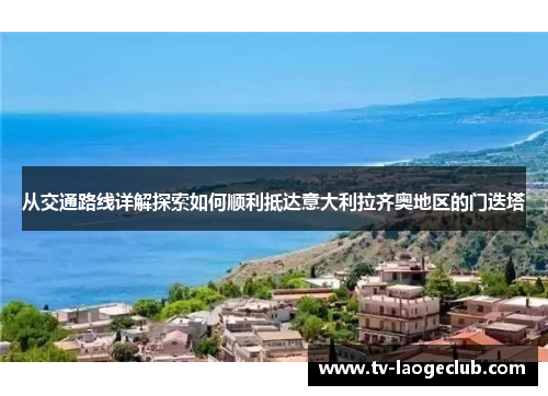 从交通路线详解探索如何顺利抵达意大利拉齐奥地区的门迭塔