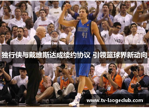 独行侠与戴维斯达成续约协议 引领篮球界新动向