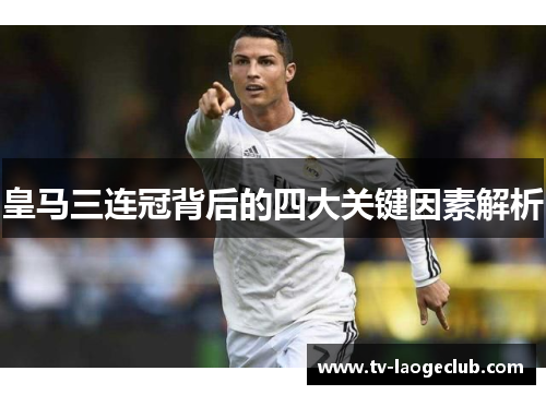 皇马三连冠背后的四大关键因素解析