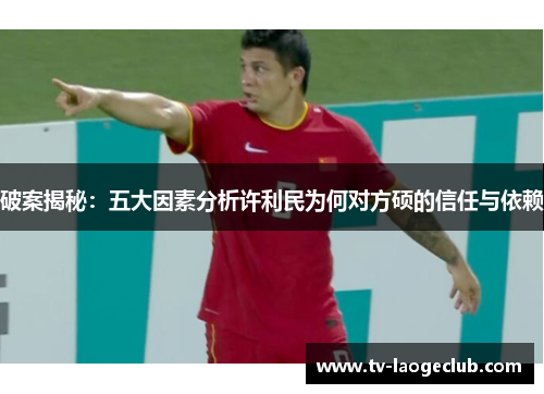 破案揭秘：五大因素分析许利民为何对方硕的信任与依赖
