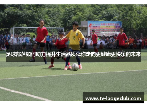 足球部落如何助力提升生活品质让你走向更健康更快乐的未来