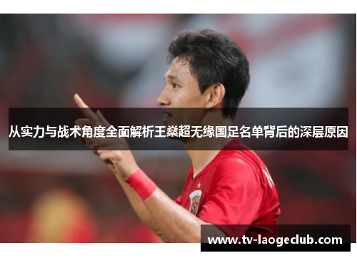 从实力与战术角度全面解析王燊超无缘国足名单背后的深层原因