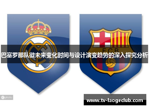 巴塞罗那队徽未来变化时间与设计演变趋势的深入探究分析
