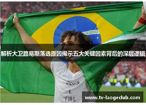 解析大卫路易斯落选原因揭示五大关键因素背后的深层逻辑