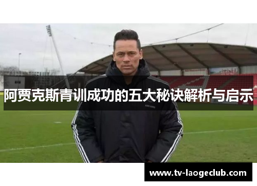 阿贾克斯青训成功的五大秘诀解析与启示