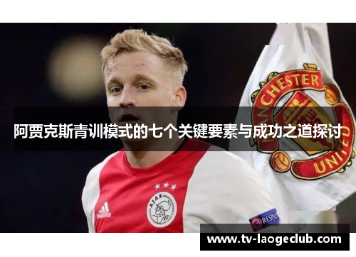 阿贾克斯青训模式的七个关键要素与成功之道探讨