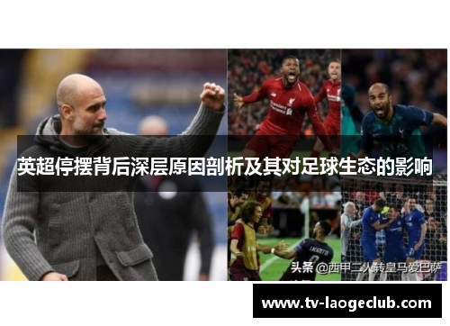 英超停摆背后深层原因剖析及其对足球生态的影响 英超停摆背后深层原因剖析及其对足球生态的影响