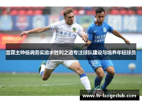 雷霆主帅低调务实追求胜利之道专注球队建设与培养年轻球员 雷霆主帅低调务实追求胜利之道专注球队建设与培养年轻球员