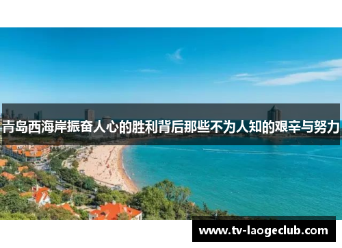 青岛西海岸振奋人心的胜利背后那些不为人知的艰辛与努力 青岛西海岸振奋人心的胜利背后那些不为人知的艰辛与努力