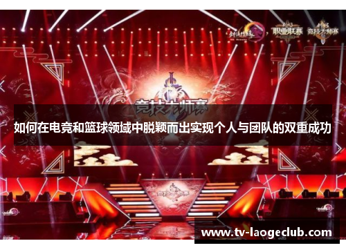 如何在电竞和篮球领域中脱颖而出实现个人与团队的双重成功