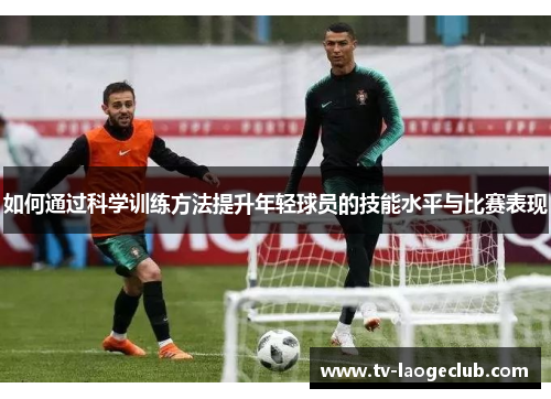 如何通过科学训练方法提升年轻球员的技能水平与比赛表现