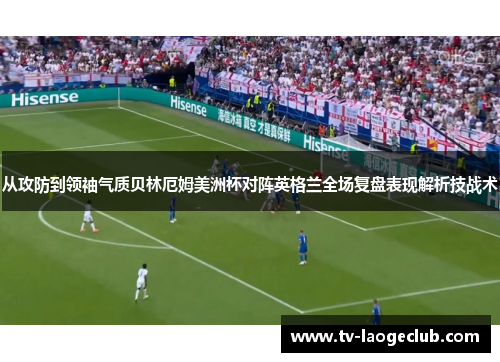从攻防到领袖气质贝林厄姆美洲杯对阵英格兰全场复盘表现解析技战术