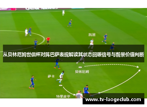 从贝林厄姆世俱杯对阵巴萨表现解读其状态回暖信号与前景价值判断
