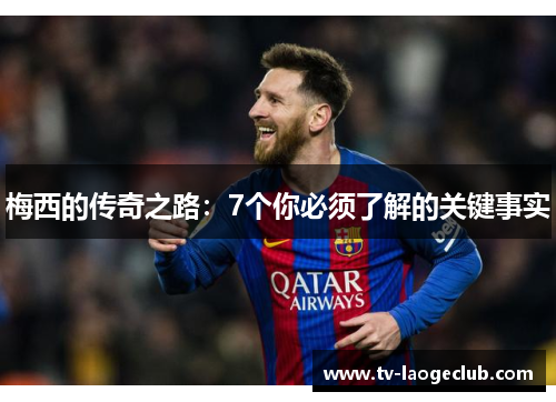 梅西的传奇之路：7个你必须了解的关键事实