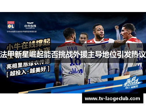 法甲新星崛起能否挑战外援主导地位引发热议