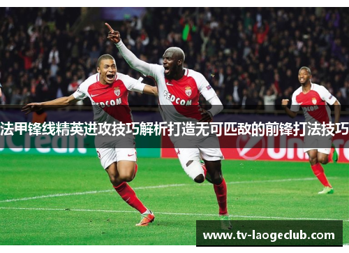 法甲锋线精英进攻技巧解析打造无可匹敌的前锋打法技巧