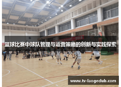 篮球比赛中球队管理与运营策略的创新与实践探索