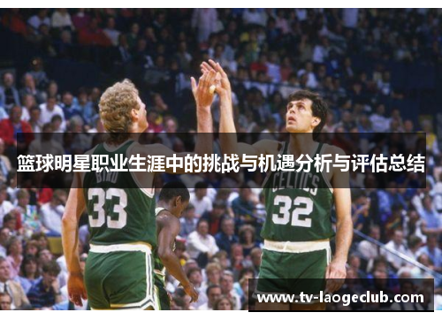 篮球明星职业生涯中的挑战与机遇分析与评估总结 篮球明星职业生涯中的挑战与机遇分析与评估总结