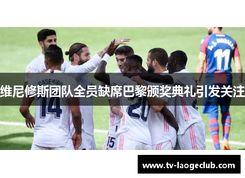 维尼修斯团队全员缺席巴黎颁奖典礼引发关注 维尼修斯团队全员缺席巴黎颁奖典礼引发关注