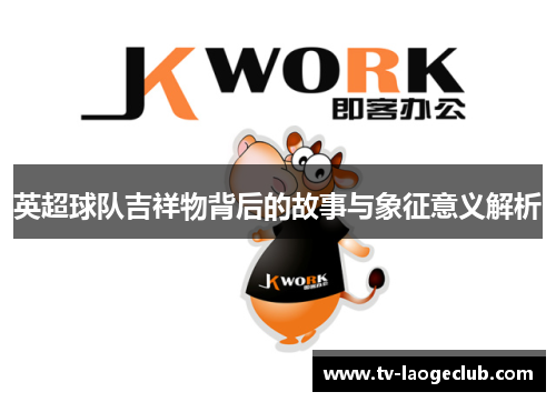 英超球队吉祥物背后的故事与象征意义解析