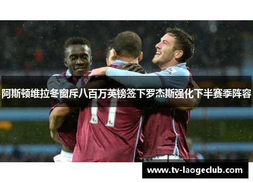 阿斯顿维拉冬窗斥八百万英镑签下罗杰斯强化下半赛季阵容