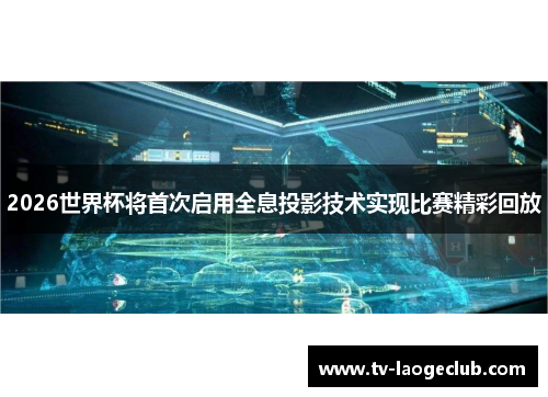 2026世界杯将首次启用全息投影技术实现比赛精彩回放