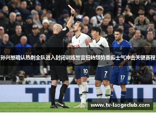 孙兴慜确认热刺全队进入封闭训练誓言扭转颓势重振士气冲击关键赛程 孙兴慜确认热刺全队进入封闭训练誓言扭转颓势重振士气冲击关键赛程