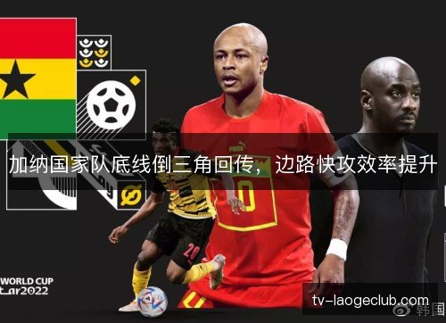 加纳国家队底线倒三角回传，边路快攻效率提升