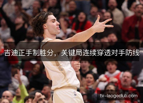 吉迪正手制胜分,关键局连续穿透对手防线 吉迪正手制胜分,关键局连续穿透对手防线